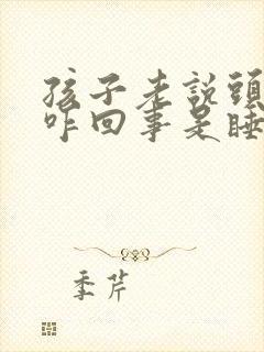 孩子老说头疼是咋回事是睡眠不好