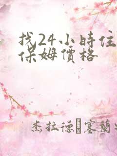 找24小时住家保姆价格 找24小时住家保姆价格