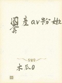 国产av粉嫩无套 国产av粉嫩无套