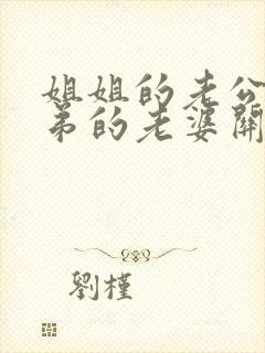 姐姐的老公和弟弟的老婆关系怎么称呼