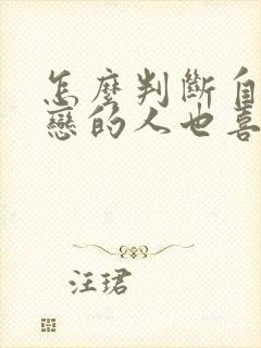 怎么判断自己暗恋的人也喜欢自己
