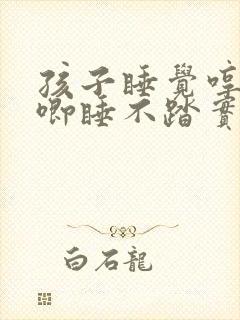 孩子睡觉哼哼唧唧睡不踏实什么原因