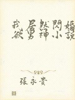 我居然闪婚了禁欲男神小说