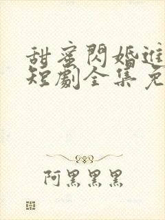甜蜜闪婚进行时短剧全集免费观看