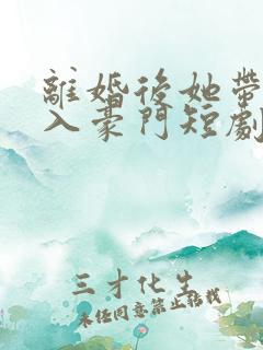 离婚后她带崽嫁入豪门短剧在线观看