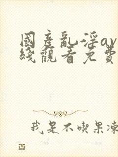 国产乱淫av在线观看免费动漫版