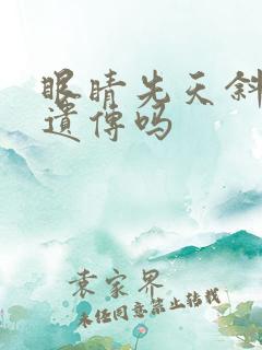 眼睛先天斜视会遗传吗 眼睛先天斜视会遗传吗