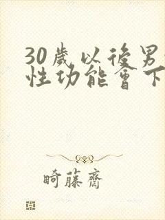 30岁以后男性性功能会下降吗