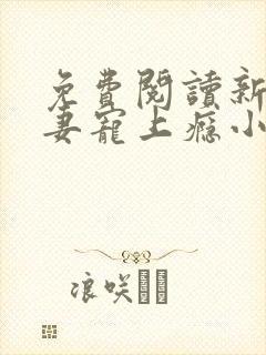 免费阅读新婚娇妻宠上瘾小说