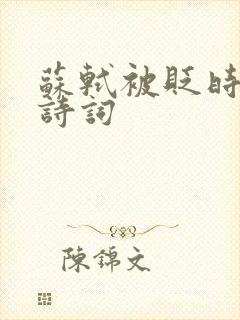苏轼被贬时写的诗词 苏轼被贬时写的诗词