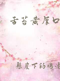 舌苔黄厚口苦 舌苔黄厚口苦