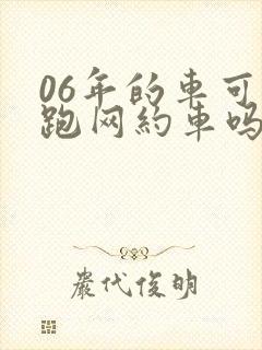 06年的车可以跑网约车吗