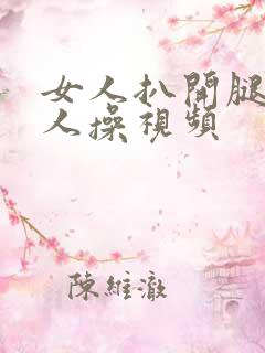 女人扒开腿让男人操视频 女人扒开腿让男人操视频