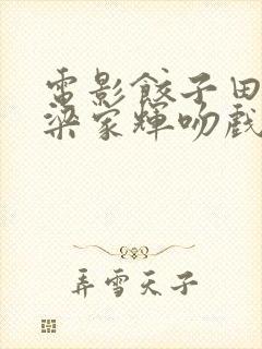 电影饺子田朴珺梁家辉吻戏 电影饺子田朴珺梁家辉吻戏