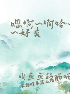 嗯啊~啊哈~啊~好爽 嗯啊~啊哈~啊~好爽