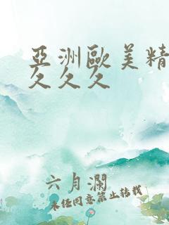 亚洲欧美精品久久久久