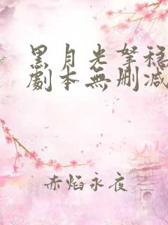 黑月光拿稳be剧本无删减txt 黑月光拿稳be剧本无删减txt