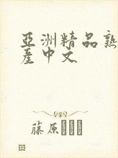 亚洲精品熟女国产中文 亚洲精品熟女国产中文