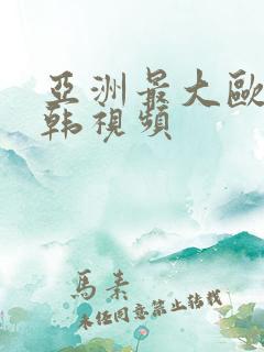 亚洲最大欧美日韩视频