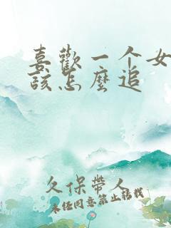 喜欢一个女孩子该怎么追