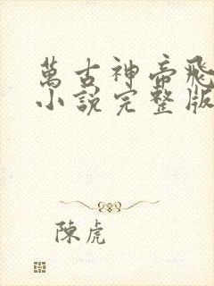 万古神帝飞天鱼小说完整版在线阅读