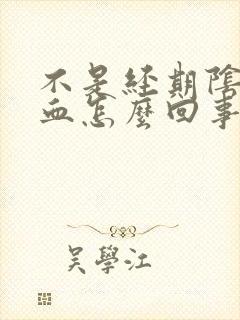 不是经期阴道有血怎么回事