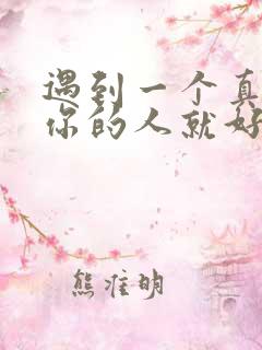 遇到一个真心爱你的人就好好珍惜吧