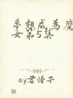 梦想成为魔法少女第5集