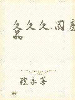 久久久.国产精品 久久久.国产精品