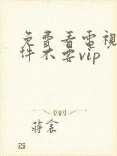 免费看电视剧软件不要vip