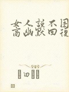 女人说不困高情商幽默回复