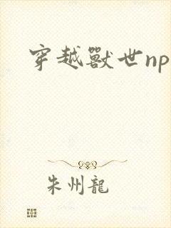穿越兽世np文 穿越兽世np文