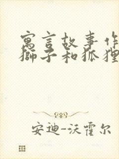 寓言故事作文:狮子和狐狸