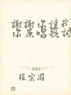 谢谢你让我遇见你原唱歌词 谢谢你让我遇见你原唱歌词