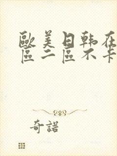 欧美日韩在线一区二区不卡 欧美日韩在线一区二区不卡