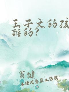 王子文的孩子是谁的?