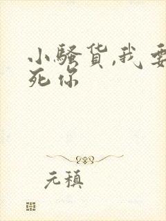 小骚货,我要操死你