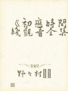 《初恋时间》在线观看全集中文版