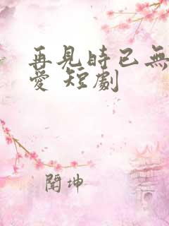 再见时已无恨无爱 短剧