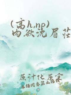 (高h,np)肉欲沈眉庄