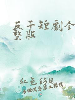 反千短剧全集完整版 反千短剧全集完整版