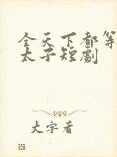 全天下都等我当太子短剧
