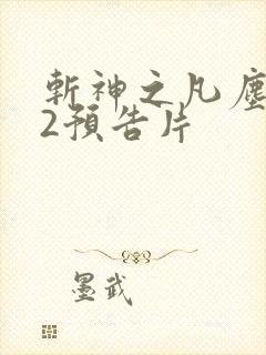 斩神之凡尘神域2预告片
