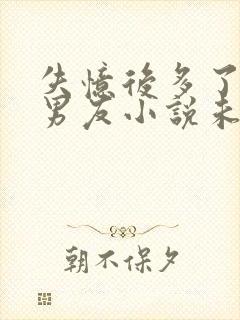 失忆后多了的前男友小说未删减