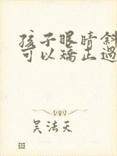 孩子眼睛斜视了可以矫正过来吗