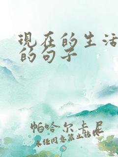 现在的生活很好的句子