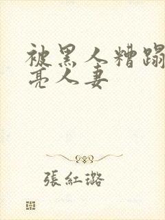被黑人糟蹋的漂亮人妻 被黑人糟蹋的漂亮人妻