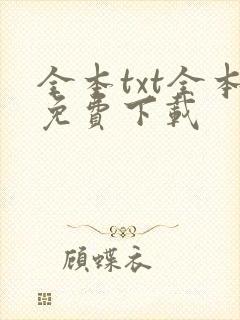 全本txt全本免费下载 全本txt全本免费下载