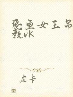 飞鱼女王吊打调教vk