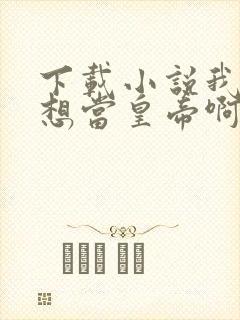 下载小说我真没想当皇帝啊